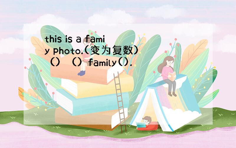 this is a famiy photo.(变为复数）（）（）family().