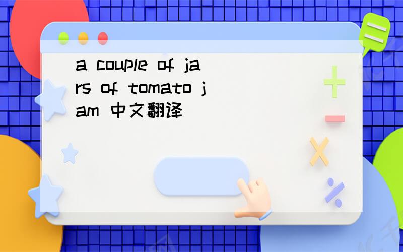 a couple of jars of tomato jam 中文翻译