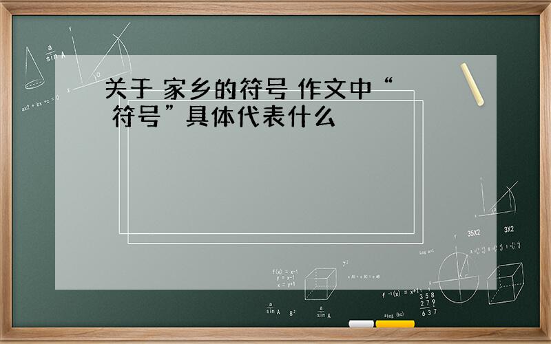 关于 家乡的符号 作文中 “ 符号” 具体代表什么