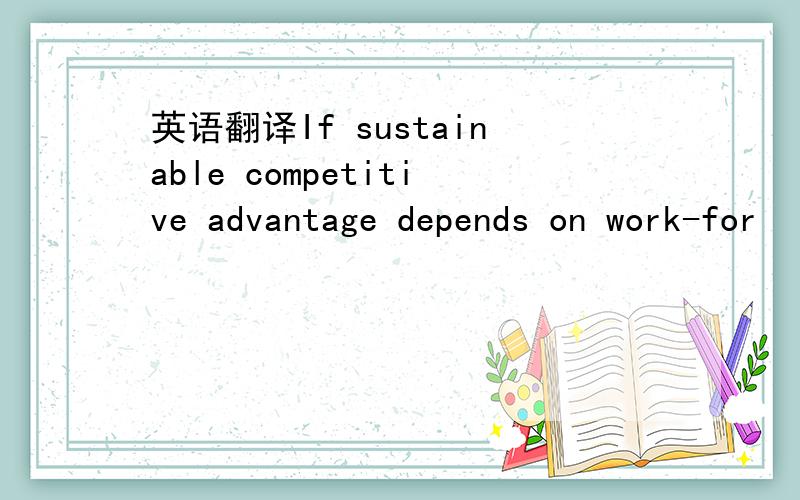 英语翻译If sustainable competitive advantage depends on work-for