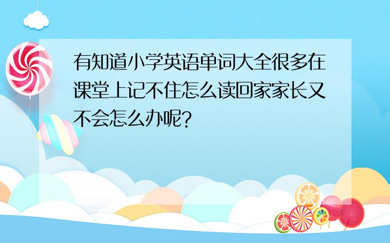 有知道小学英语单词大全很多在课堂上记不住怎么读回家家长又不会怎么办呢?