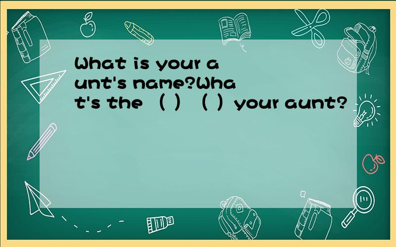 What is your aunt's name?What's the （ ）（ ）your aunt?