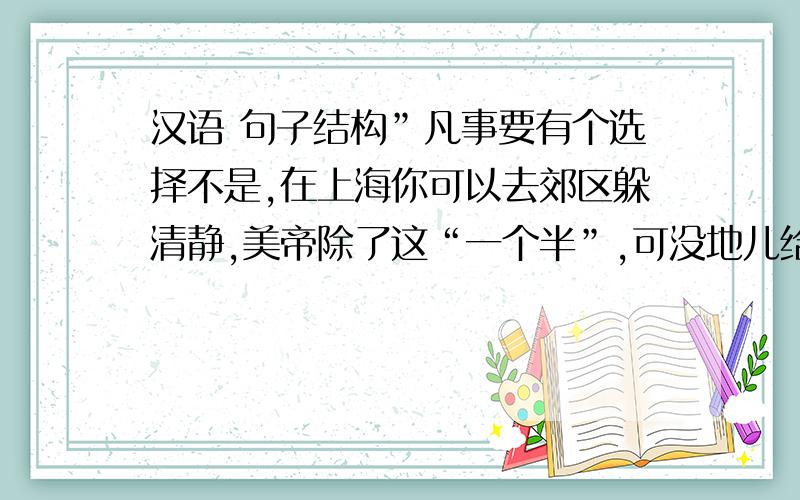 汉语 句子结构”凡事要有个选择不是,在上海你可以去郊区躲清静,美帝除了这“一个半”,可没地儿给你“找繁华”咯...“之中