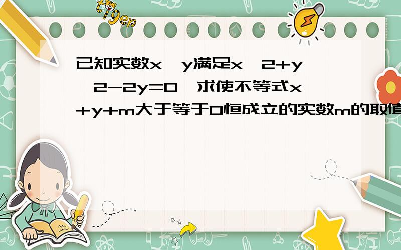 已知实数x,y满足x^2+y^2-2y=0,求使不等式x+y+m大于等于0恒成立的实数m的取值范围