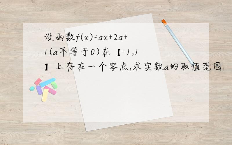 设函数f(x)=ax+2a+1(a不等于0)在【-1,1】上存在一个零点,求实数a的取值范围