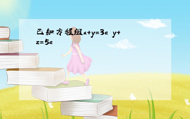 已知方程组x+y＝3a y+z＝5a