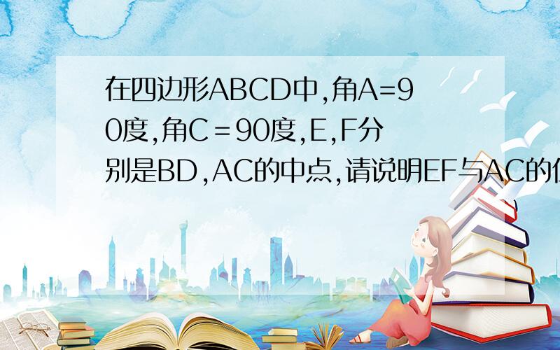 在四边形ABCD中,角A=90度,角C＝90度,E,F分别是BD,AC的中点,请说明EF与AC的位置关系