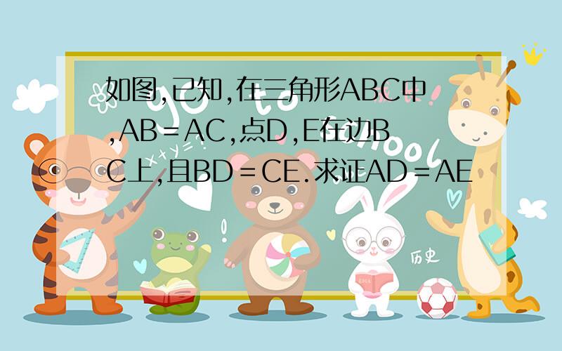 如图,已知,在三角形ABC中,AB＝AC,点D,E在边BC上,且BD＝CE.求证AD＝AE