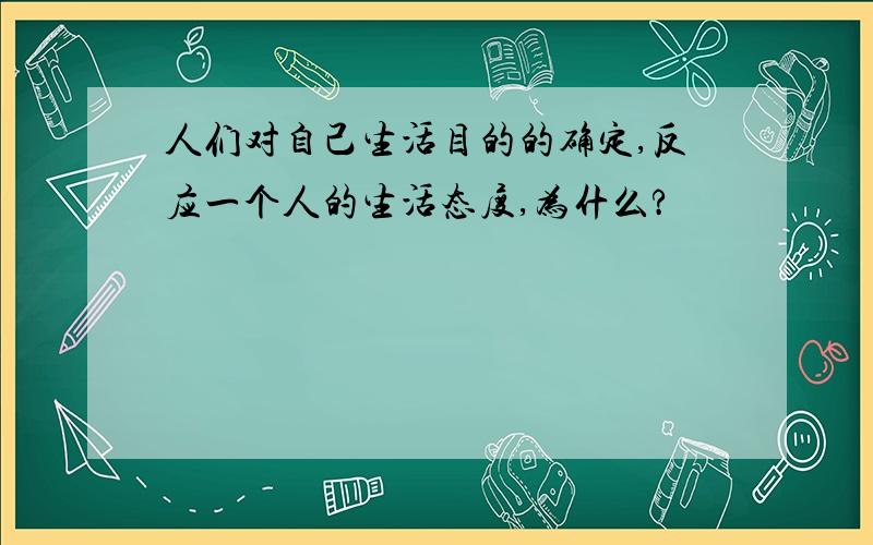 人们对自己生活目的的确定,反应一个人的生活态度,为什么?