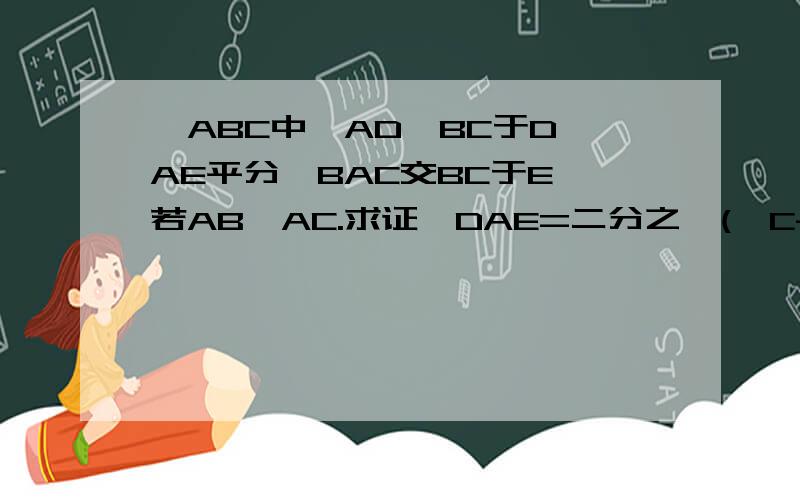 △ABC中,AD⊥BC于D,AE平分∠BAC交BC于E,若AB>AC.求证∠DAE=二分之一(∠C-∠B)