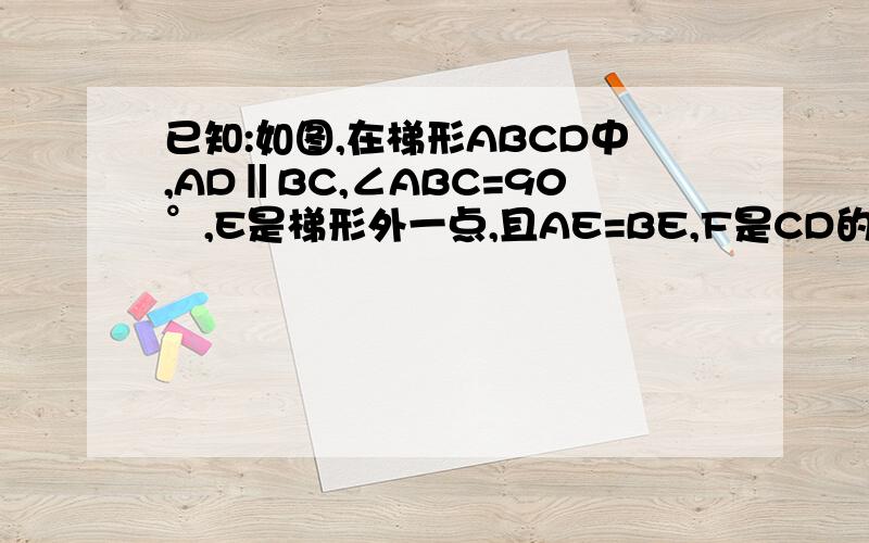 已知:如图,在梯形ABCD中,AD‖BC,∠ABC=90°,E是梯形外一点,且AE=BE,F是CD的中点.