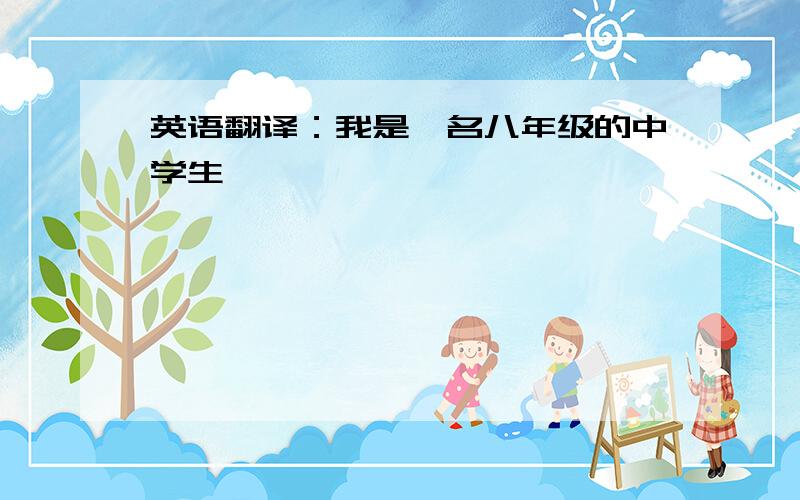 英语翻译：我是一名八年级的中学生