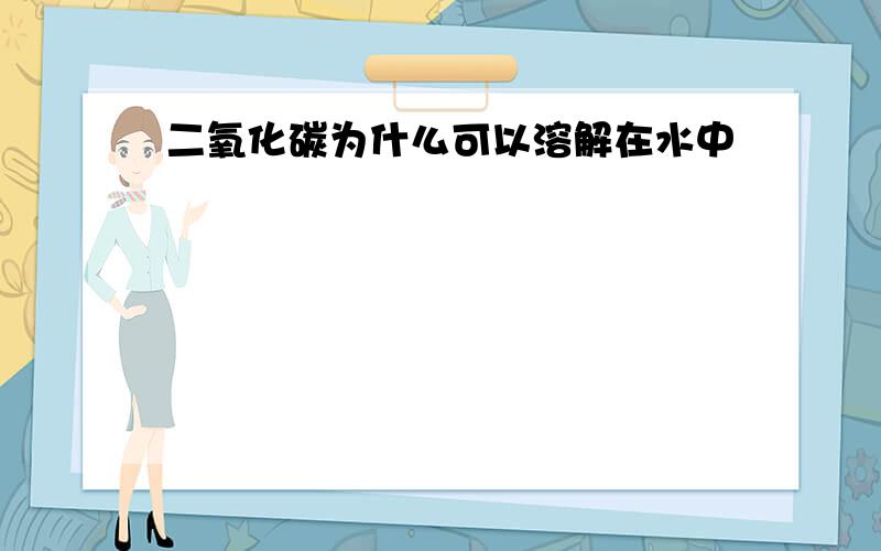 二氧化碳为什么可以溶解在水中