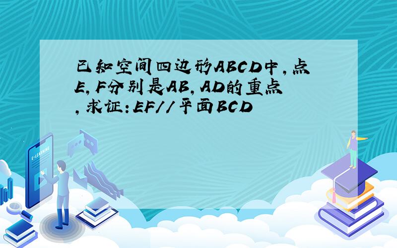 已知空间四边形ABCD中,点E,F分别是AB,AD的重点,求证：EF//平面BCD