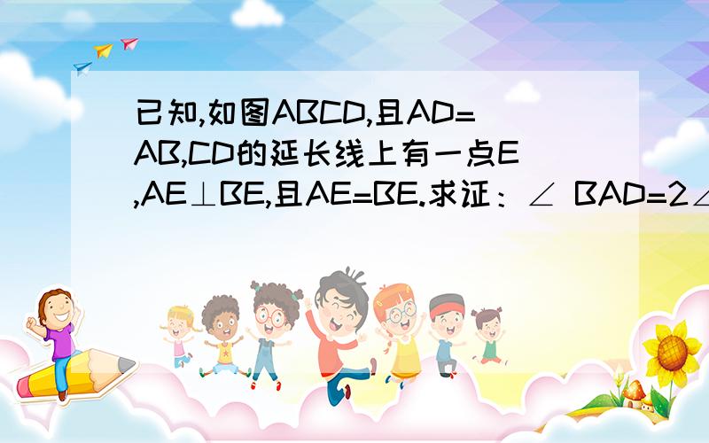 已知,如图ABCD,且AD=AB,CD的延长线上有一点E,AE⊥BE,且AE=BE.求证：∠ BAD=2∠ EAD