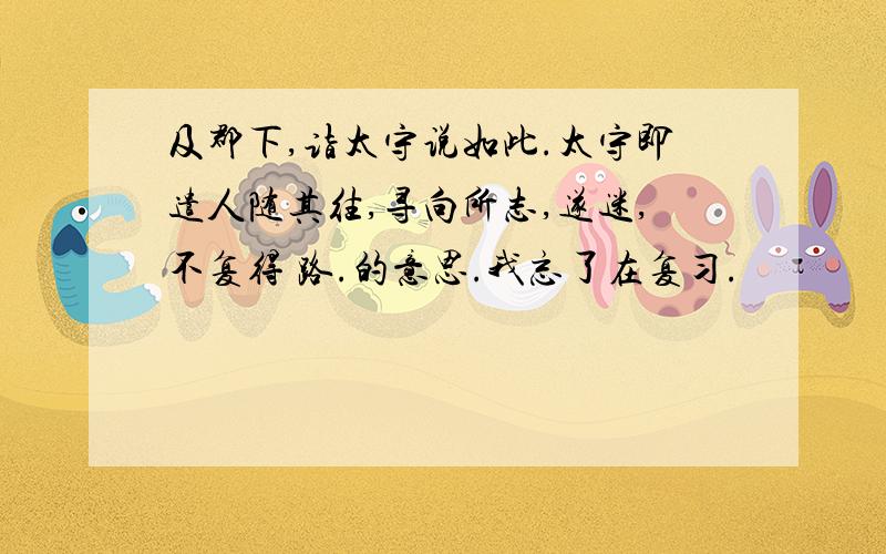 及郡下,诣太守说如此.太守即遣人随其往,寻向所志,遂迷,不复得 路.的意思.我忘了在复习.