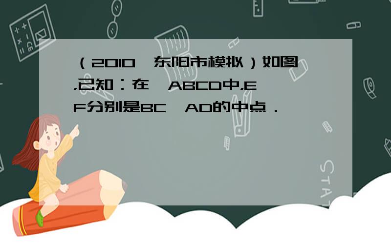 （2010•东阳市模拟）如图，已知：在▱ABCD中，E、F分别是BC、AD的中点．