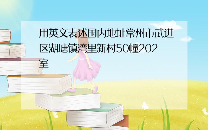 用英文表述国内地址常州市武进区湖塘镇湾里新村50幢202室