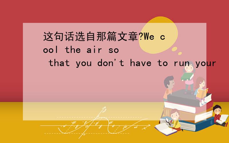 这句话选自那篇文章?We cool the air so that you don't have to run your