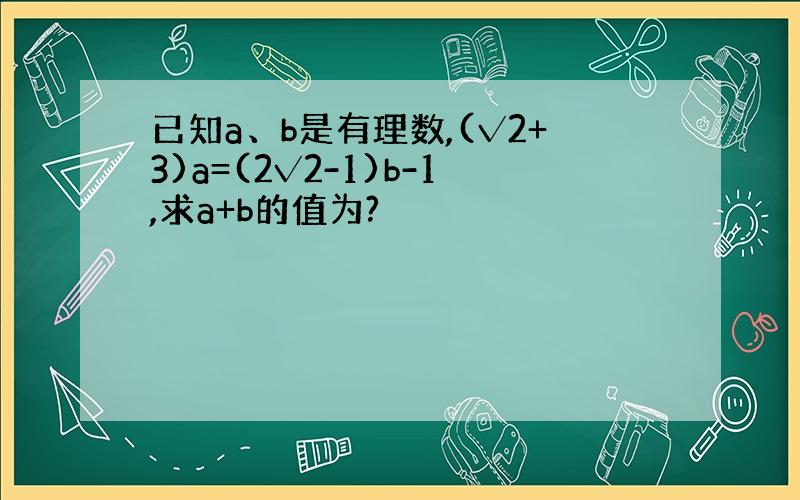 已知a、b是有理数,(√2+3)a=(2√2-1)b-1,求a+b的值为?