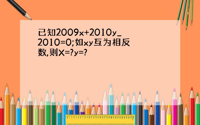 已知2009x+2010y_2010=0;如xy互为相反数,则X=?y=?