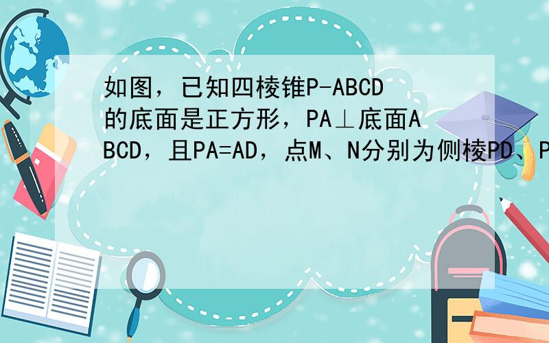 如图，已知四棱锥P-ABCD的底面是正方形，PA⊥底面ABCD，且PA=AD，点M、N分别为侧棱PD、PC的中点