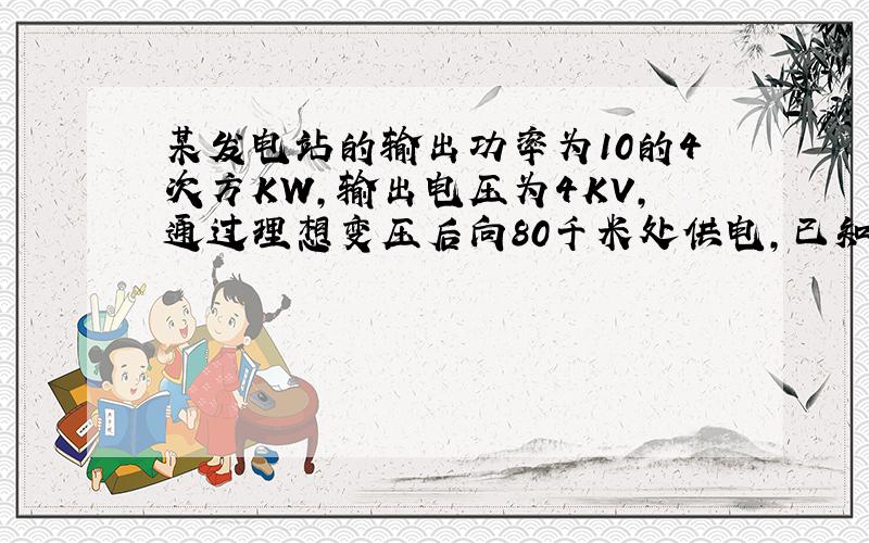 某发电站的输出功率为10的4次方KW,输出电压为4KV,通过理想变压后向80千米处供电,已知电线电阻为12.8欧,损失功