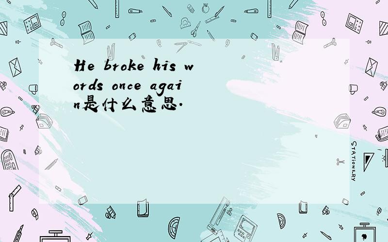 He broke his words once again是什么意思.