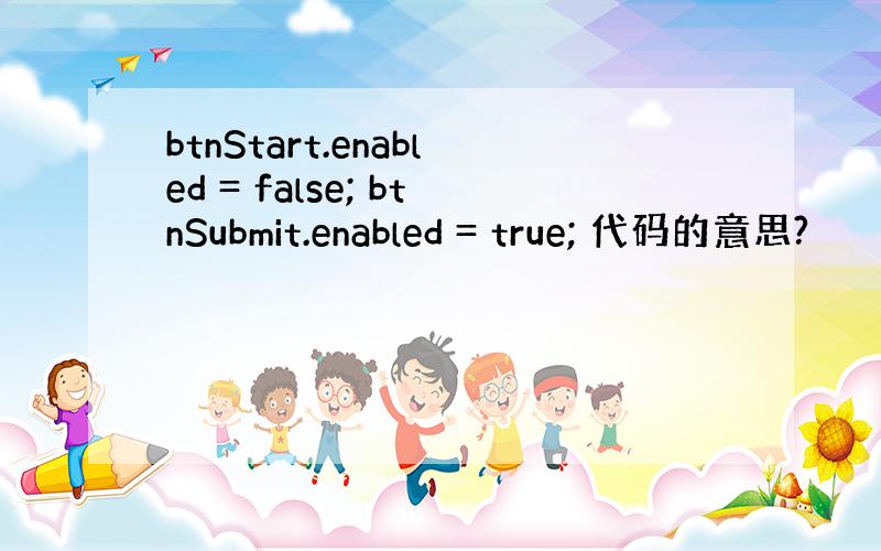 btnStart.enabled = false; btnSubmit.enabled = true; 代码的意思?