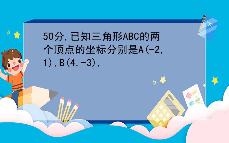 50分,已知三角形ABC的两个顶点的坐标分别是A(-2,1),B(4,-3),