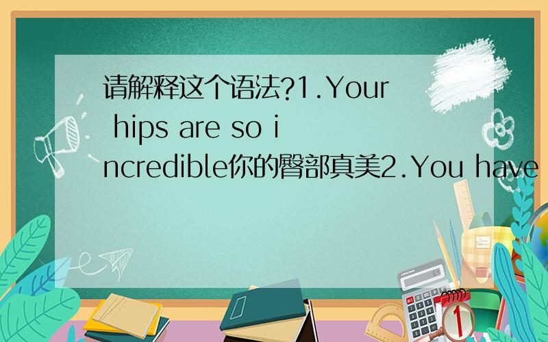 请解释这个语法?1.Your hips are so incredible你的臀部真美2.You have a grea