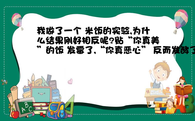 我做了一个 米饭的实验,为什么结果刚好相反呢?贴“你真美”的饭 发霉了,“你真恶心” 反而发酵了