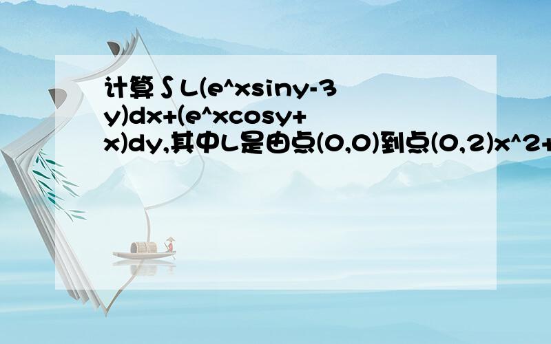 计算∫L(e^xsiny-3y)dx+(e^xcosy+x)dy,其中L是由点(0,0)到点(0,2)x^2+y^2=2