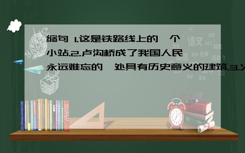 缩句 1.这是铁路线上的一个小站.2.卢沟桥成了我国人民永远难忘的一处具有历史意义的建筑.3.火车两