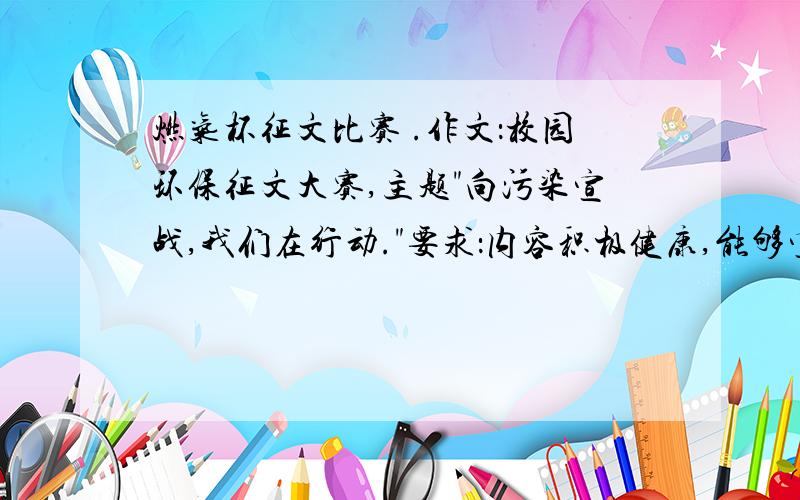 燃气杯征文比赛 .作文：校园环保征文大赛,主题