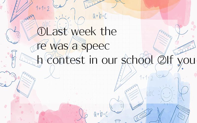 ①Last week there was a speech contest in our school ②If you