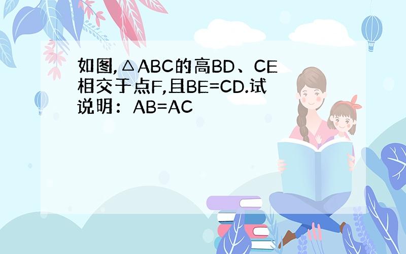 如图,△ABC的高BD、CE相交于点F,且BE=CD.试说明：AB=AC