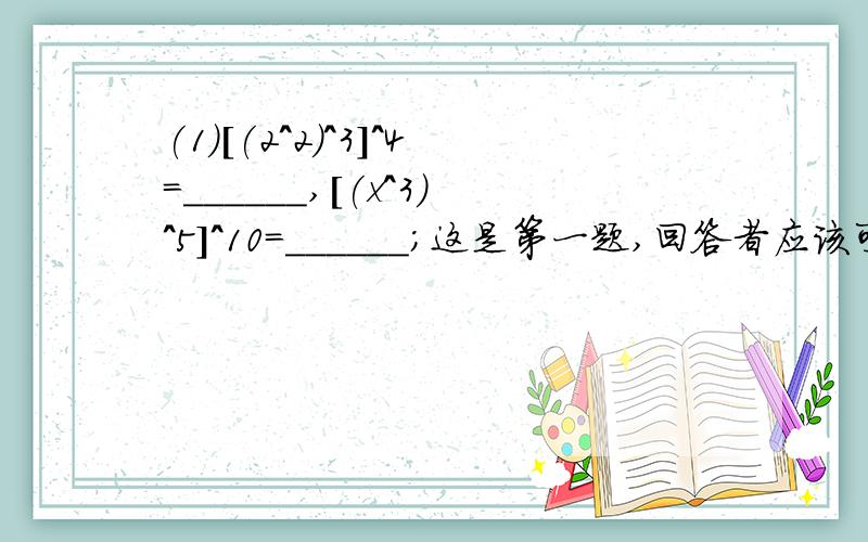 (1)[(2^2)^3]^4=______,[(x^3)^5]^10=______;这是第一题,回答者应该可以看清楚.