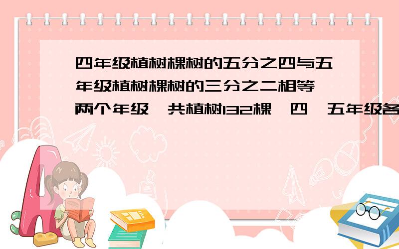 四年级植树棵树的五分之四与五年级植树棵树的三分之二相等,两个年级一共植树132棵,四,五年级各植树多少