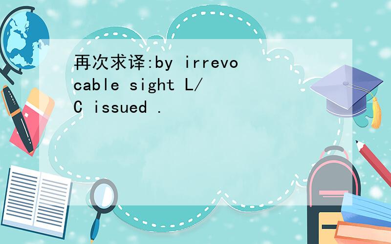 再次求译:by irrevocable sight L/C issued .