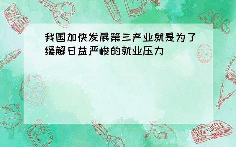 我国加快发展第三产业就是为了缓解日益严峻的就业压力