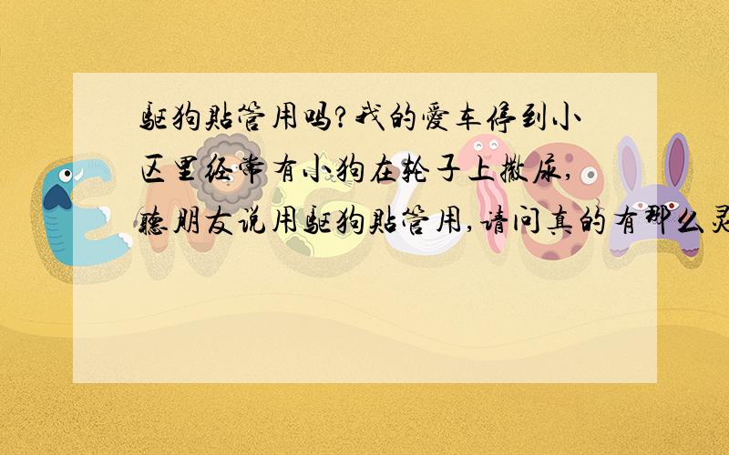 驱狗贴管用吗?我的爱车停到小区里经常有小狗在轮子上撒尿,听朋友说用驱狗贴管用,请问真的有那么灵吗