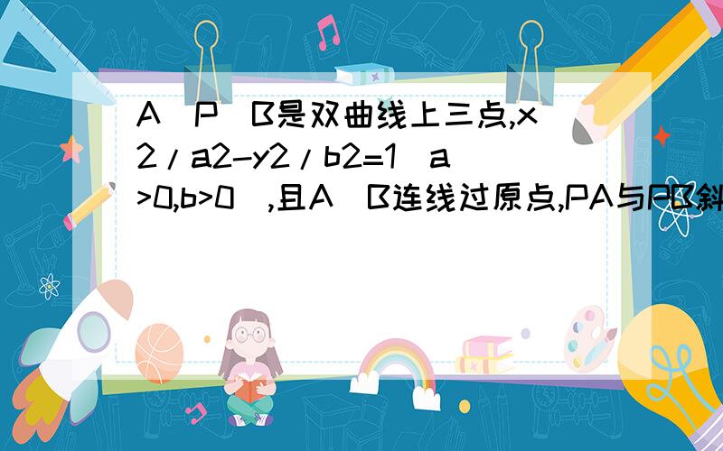 A\P\B是双曲线上三点,x2/a2-y2/b2=1(a>0,b>0),且A\B连线过原点,PA与PB斜率的乘积=5/3