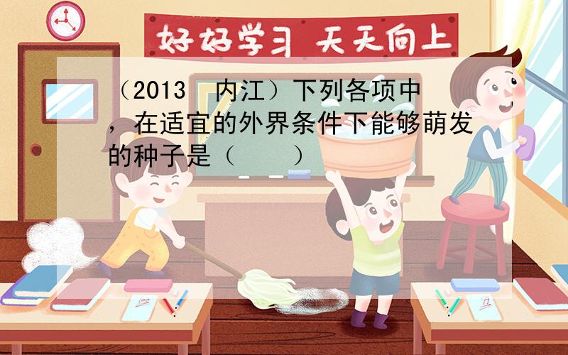 （2013•内江）下列各项中，在适宜的外界条件下能够萌发的种子是（　　）