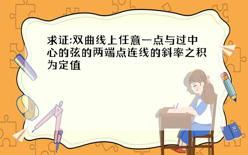 求证:双曲线上任意一点与过中心的弦的两端点连线的斜率之积为定值