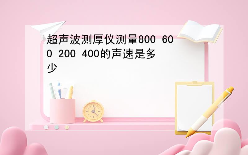 超声波测厚仪测量800 600 200 400的声速是多少