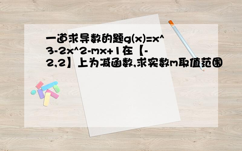 一道求导数的题g(x)=x^3-2x^2-mx+1在【-2,2】上为减函数,求实数m取值范围