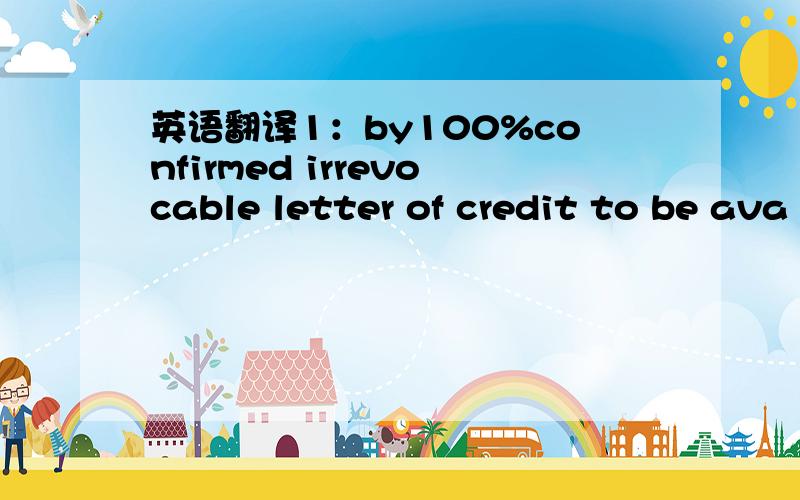 英语翻译1：by100%confirmed irrevocable letter of credit to be ava