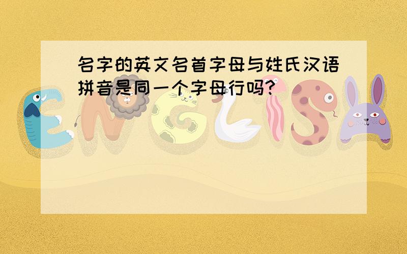 名字的英文名首字母与姓氏汉语拼音是同一个字母行吗?