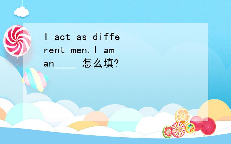 I act as different men.I am an____ 怎么填?